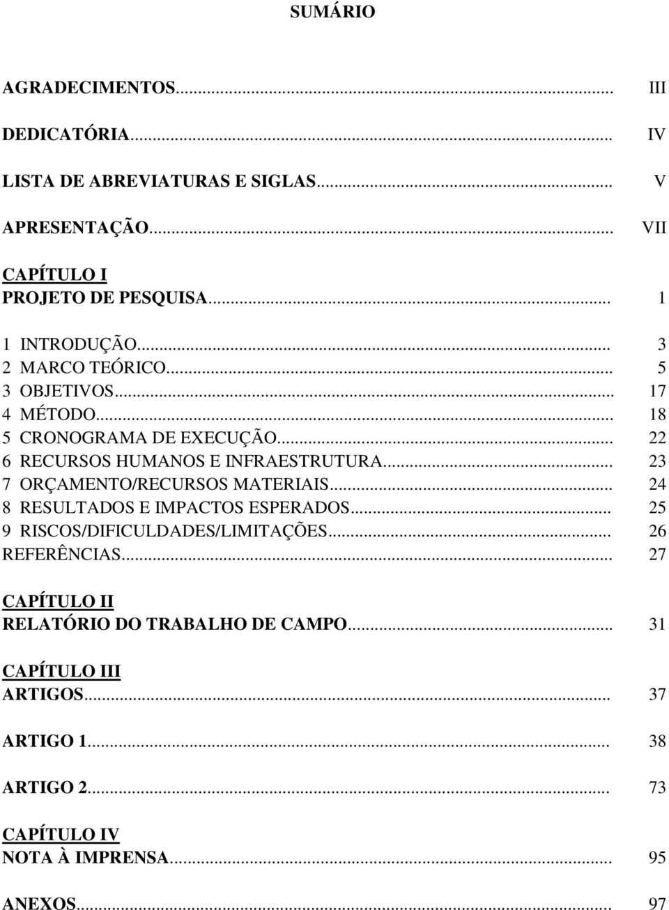 .. 23 7 ORÇAMENTO/RECURSOS MATERIAIS... 24 8 RESULTADOS E IMPACTOS ESPERADOS... 25 9 RISCOS/DIFICULDADES/LIMITAÇÕES... 26 REFERÊNCIAS.