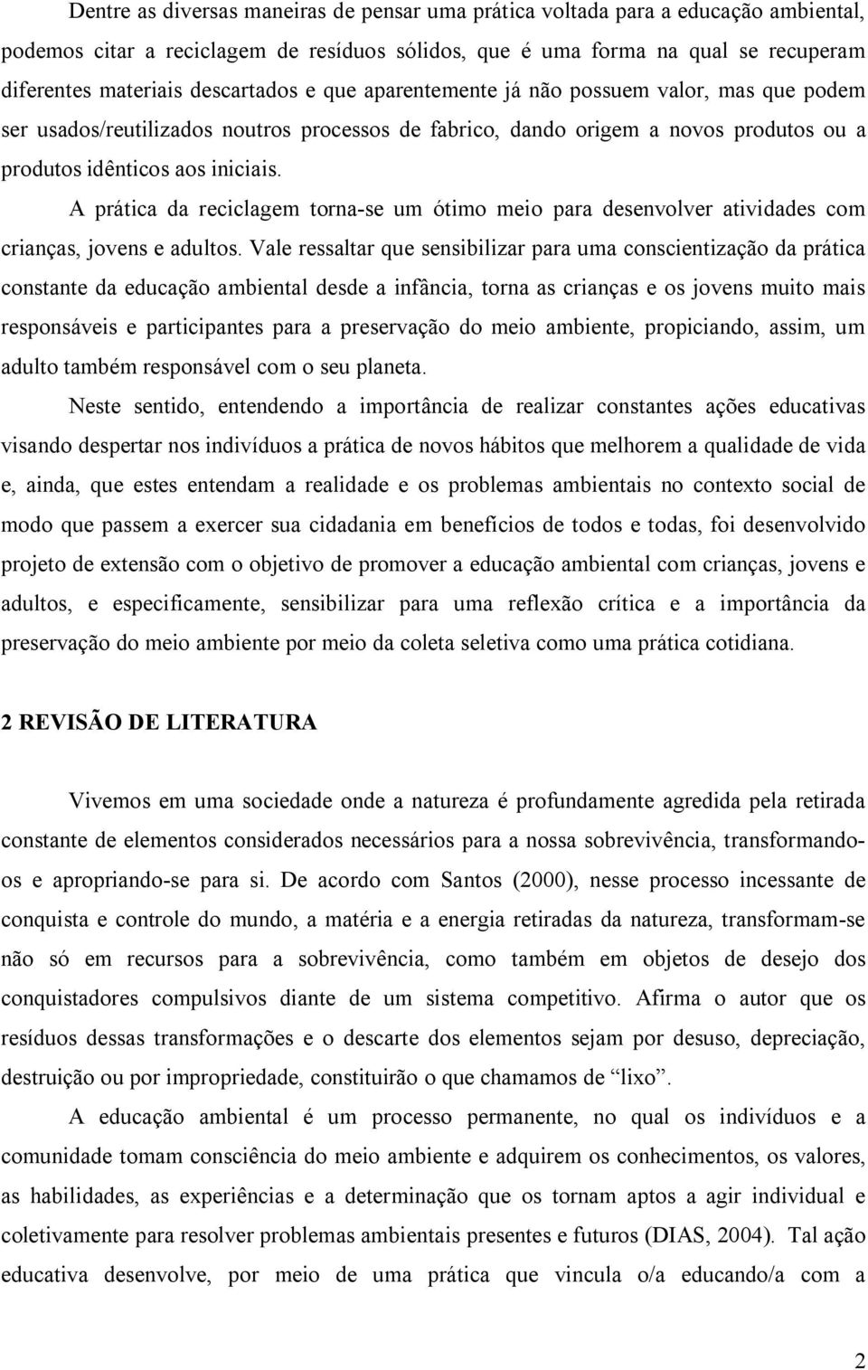 A prática da reciclagem torna-se um ótimo meio para desenvolver atividades com crianças, jovens e adultos.