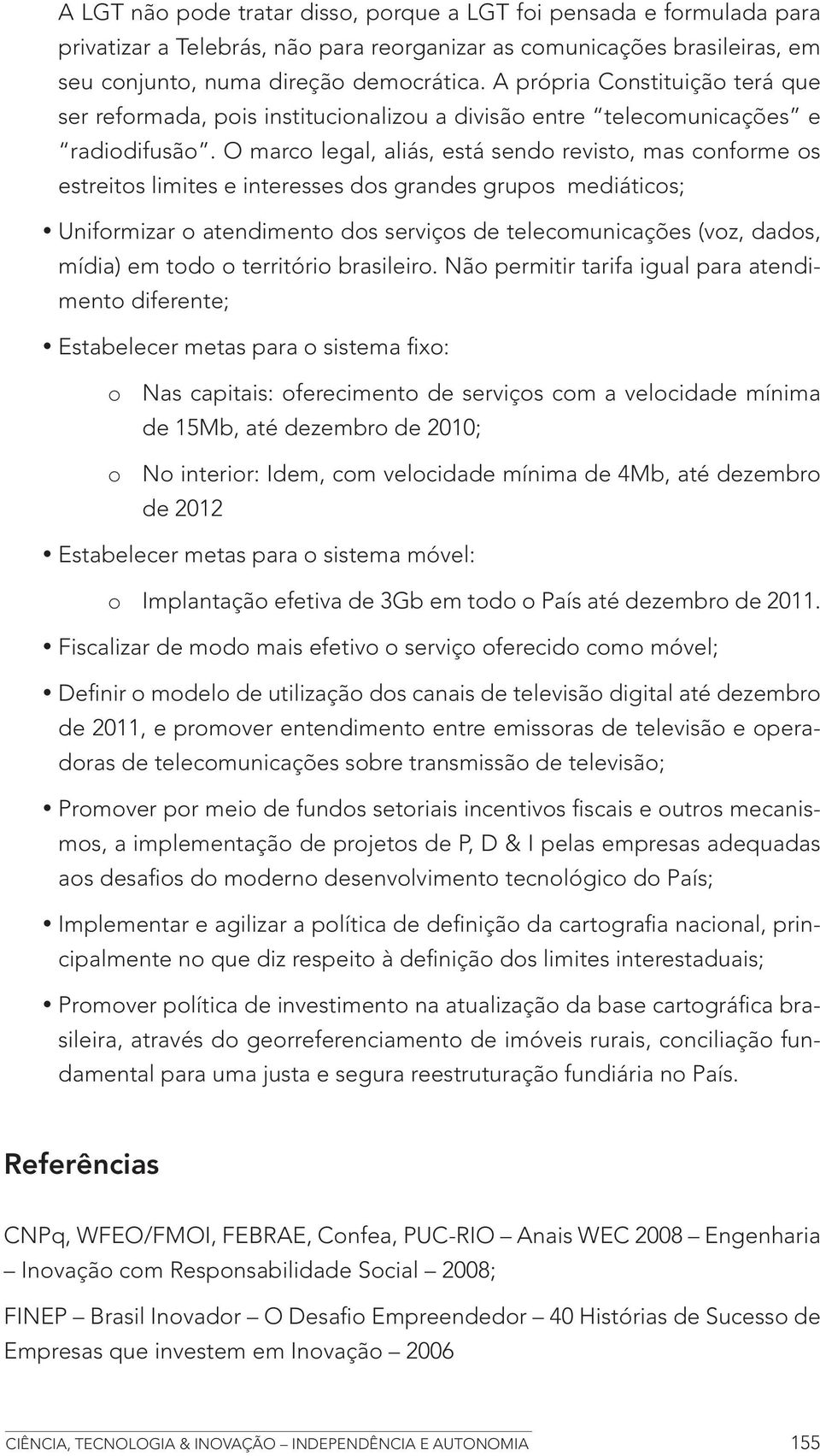 O marco legal, aliás, está sendo revisto, mas conforme os estreitos limites e interesses dos grandes grupos mediáticos; Uniformizar o atendimento dos serviços de telecomunicações (voz, dados, mídia)