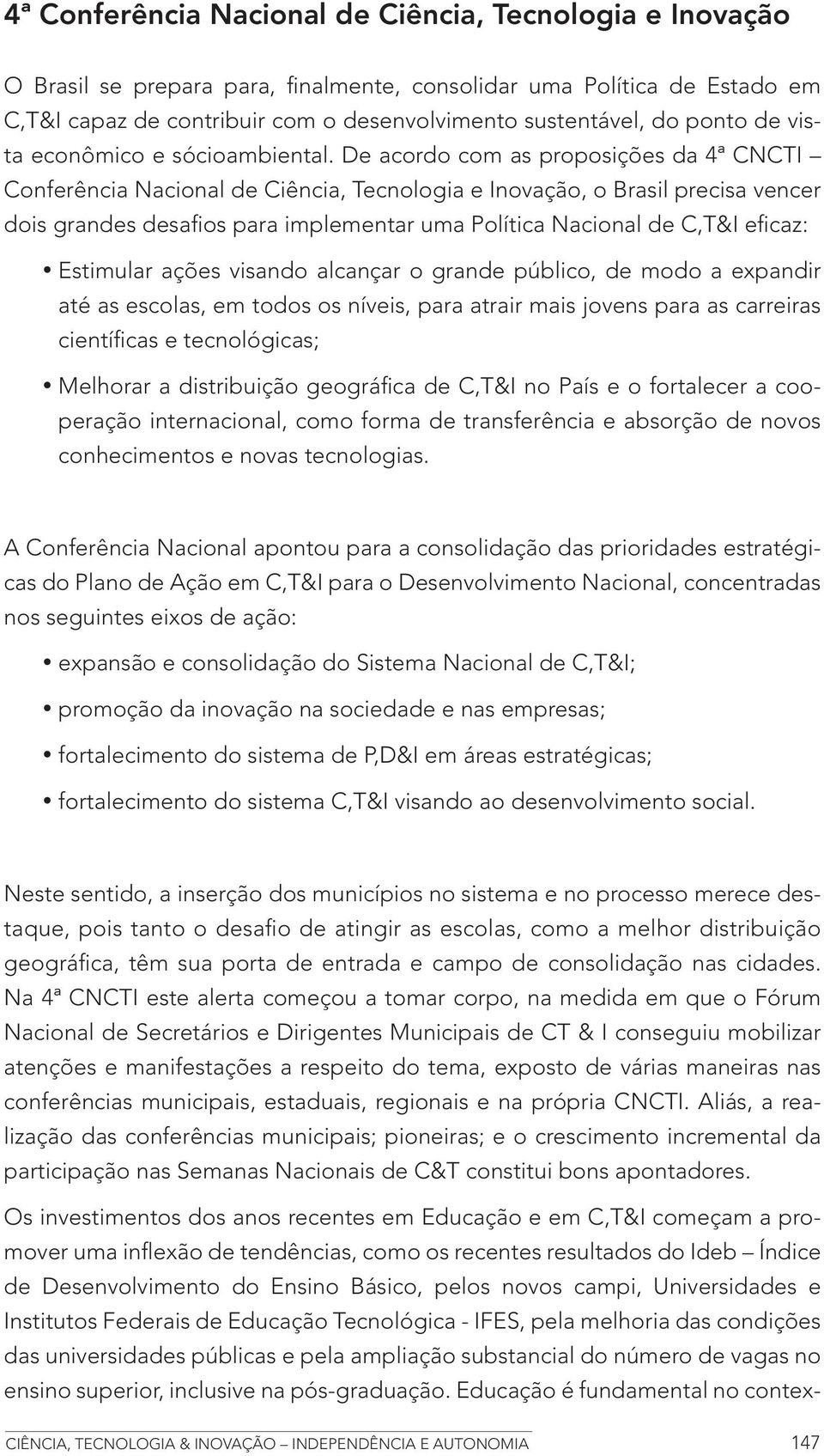 De acordo com as proposições da 4ª CNCTI Conferência Nacional de Ciência, Tecnologia e Inovação, o Brasil precisa vencer dois grandes desafios para implementar uma Política Nacional de C,T&I eficaz: