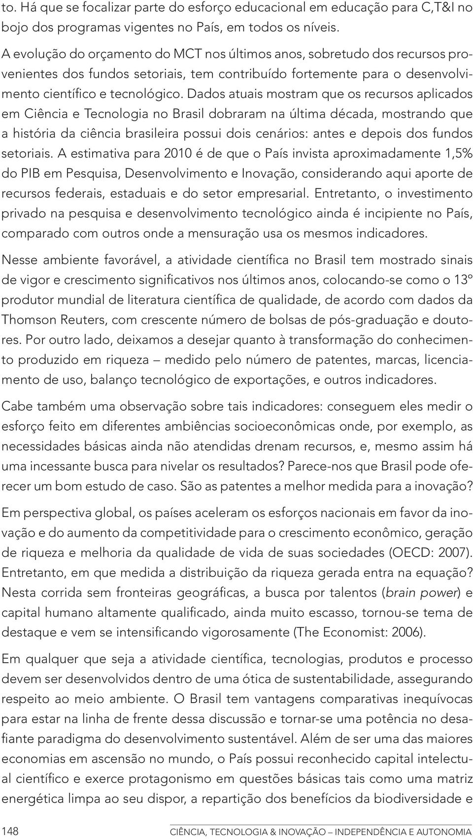 Dados atuais mostram que os recursos aplicados em Ciência e Tecnologia no Brasil dobraram na última década, mostrando que a história da ciência brasileira possui dois cenários: antes e depois dos