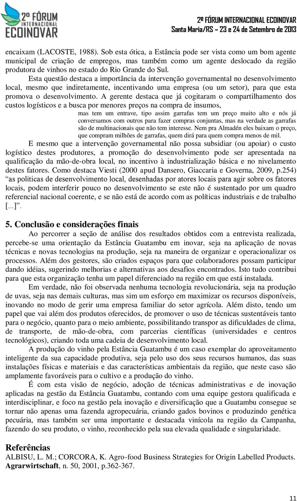 Esta questão destaca a importância da intervenção governamental no desenvolvimento local, mesmo que indiretamente, incentivando uma empresa (ou um setor), para que esta promova o desenvolvimento.