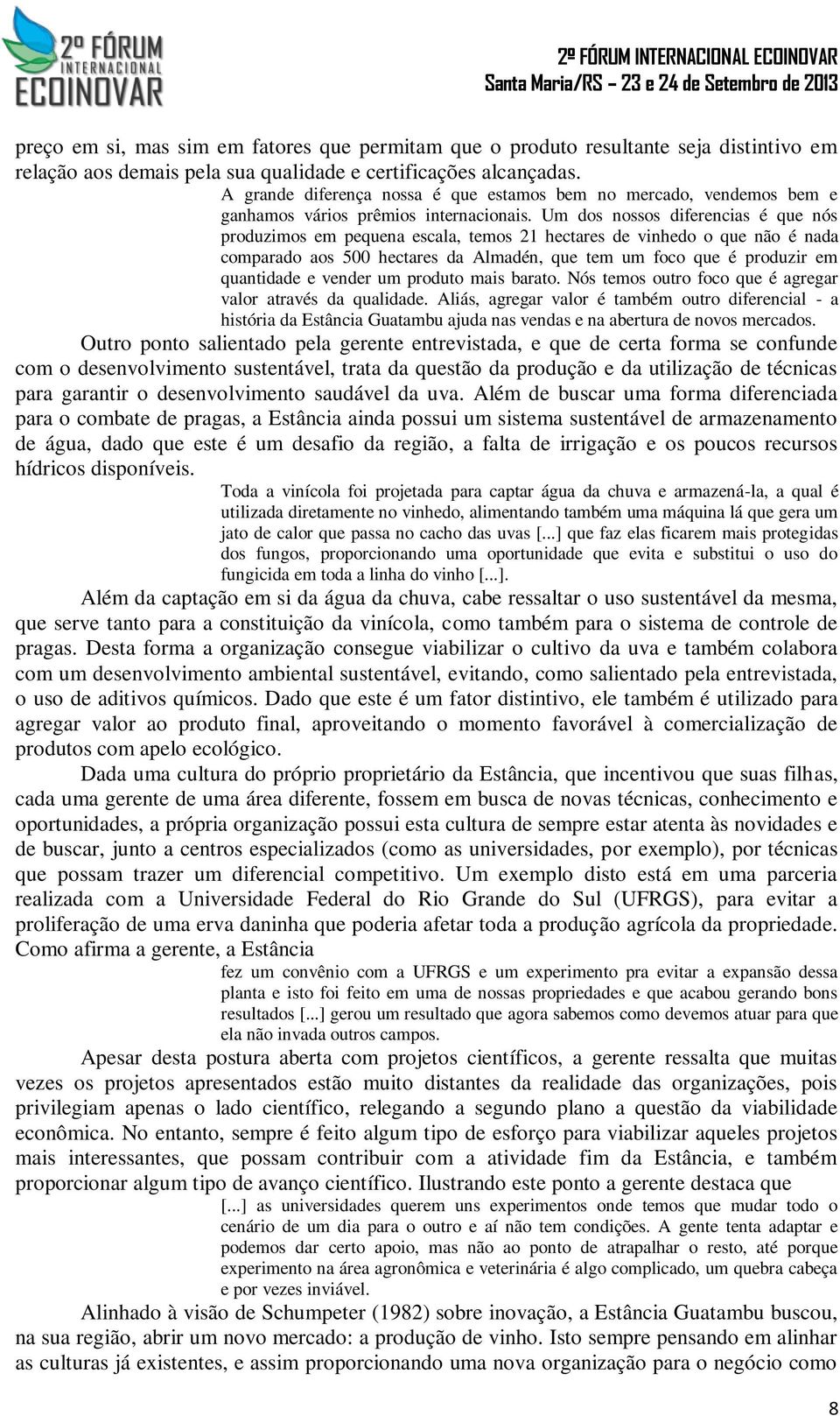 Um dos nossos diferencias é que nós produzimos em pequena escala, temos 21 hectares de vinhedo o que não é nada comparado aos 500 hectares da Almadén, que tem um foco que é produzir em quantidade e