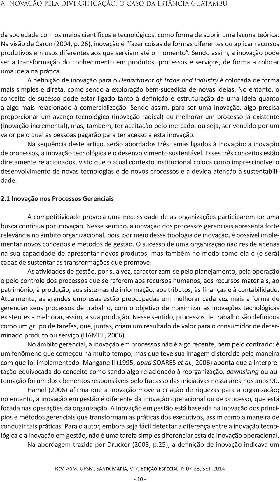 Sendo assim, a inovação pode ser a transformação do conhecimento em produtos, processos e serviços, de forma a colocar uma ideia na prática.