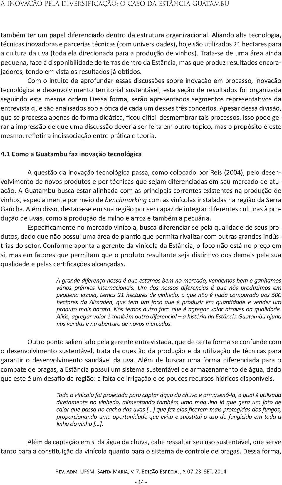 Trata-se de uma área ainda pequena, face à disponibilidade de terras dentro da Estância, mas que produz resultados encorajadores, tendo em vista os resultados já obtidos.