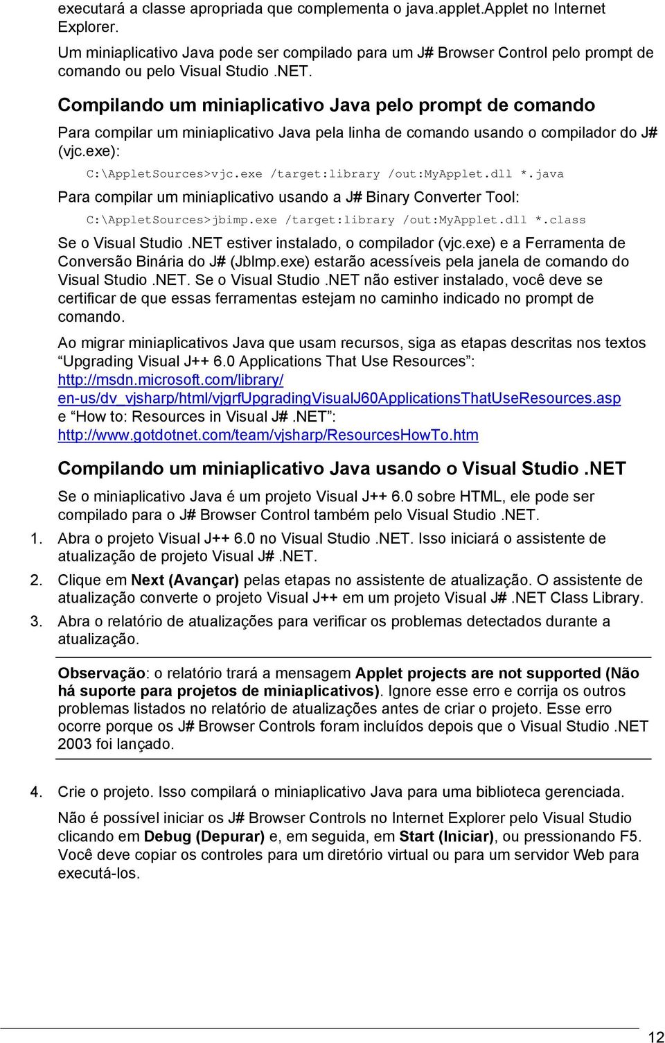 Compilando um miniaplicativo Java pelo prompt de comando Para compilar um miniaplicativo Java pela linha de comando usando o compilador do J# (vjc.exe): C:\AppletSources>vjc.