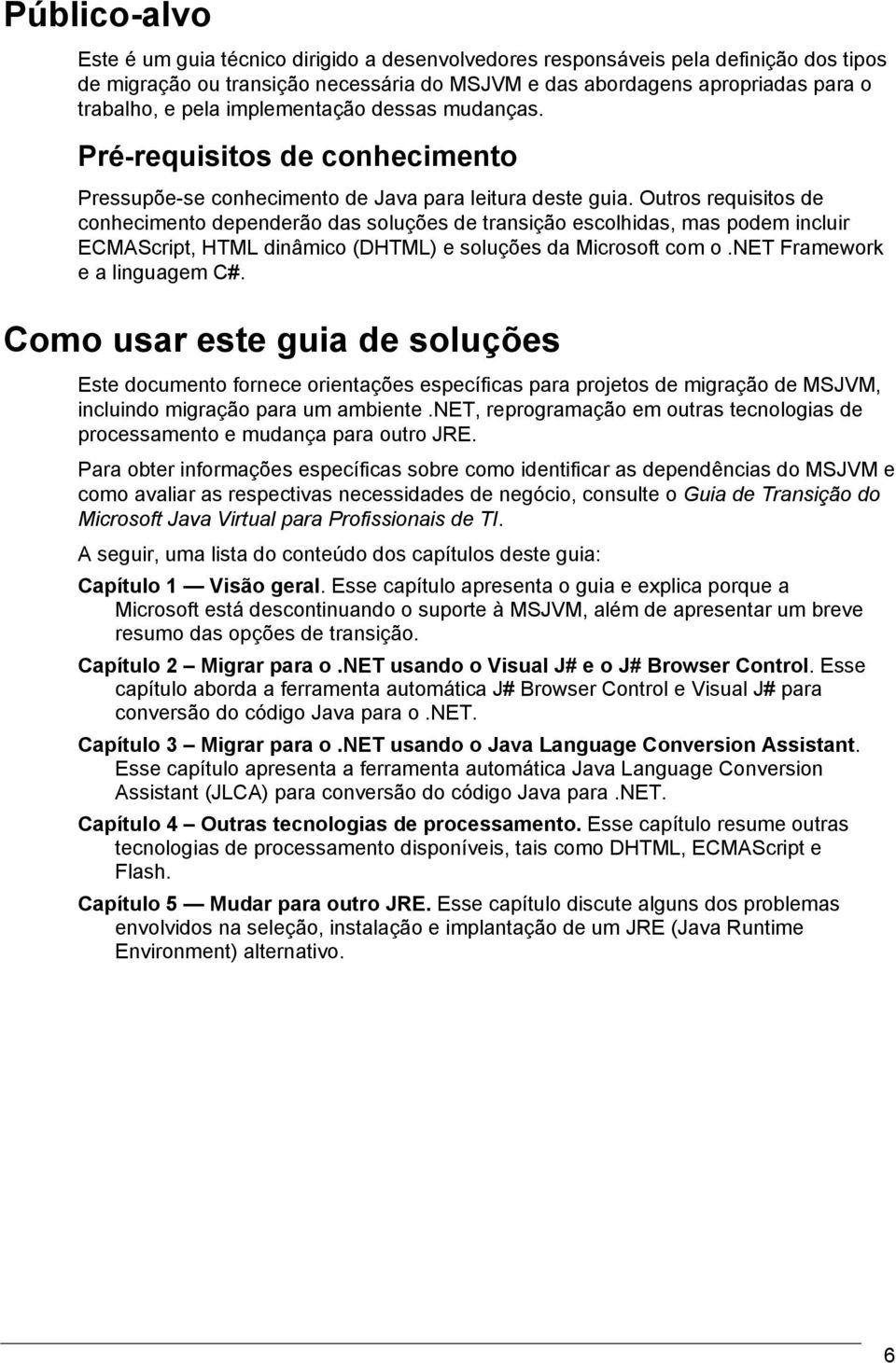 Outros requisitos de conhecimento dependerão das soluções de transição escolhidas, mas podem incluir ECMAScript, HTML dinâmico (DHTML) e soluções da Microsoft com o.net Framework e a linguagem C#.