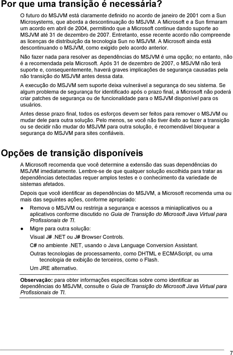 Entretanto, esse recente acordo não compreende as licenças de distribuição da tecnologia Sun no MSJVM. A Microsoft ainda está descontinuando o MSJVM, como exigido pelo acordo anterior.