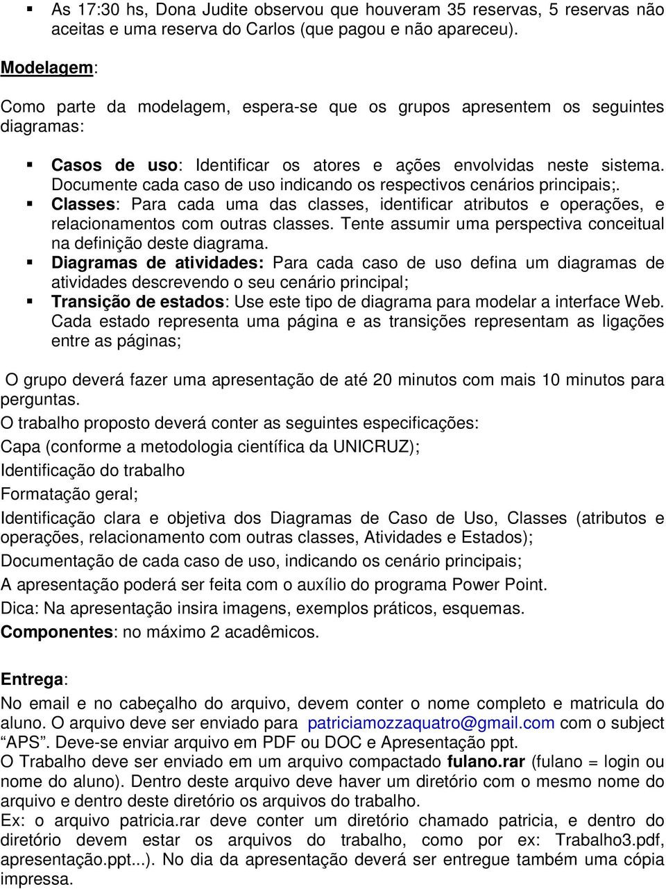 Documente cada caso de uso indicando os respectivos cenários principais;. Classes: Para cada uma das classes, identificar atributos e operações, e relacionamentos com outras classes.