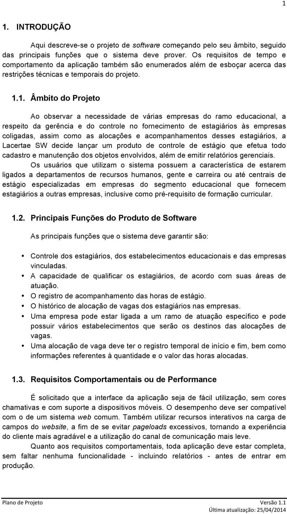 1. Âmbito do Projeto Ao observar a necessidade de várias empresas do ramo educacional, a respeito da gerência e do controle no fornecimento de estagiários às empresas coligadas, assim como as