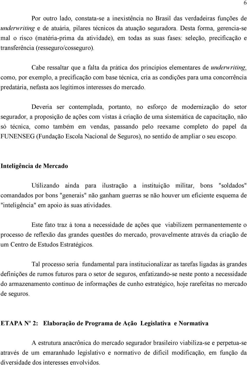 Cabe ressaltar que a falta da prática dos princípios elementares de underwriting, como, por exemplo, a precificação com base técnica, cria as condições para uma concorrência predatária, nefasta aos