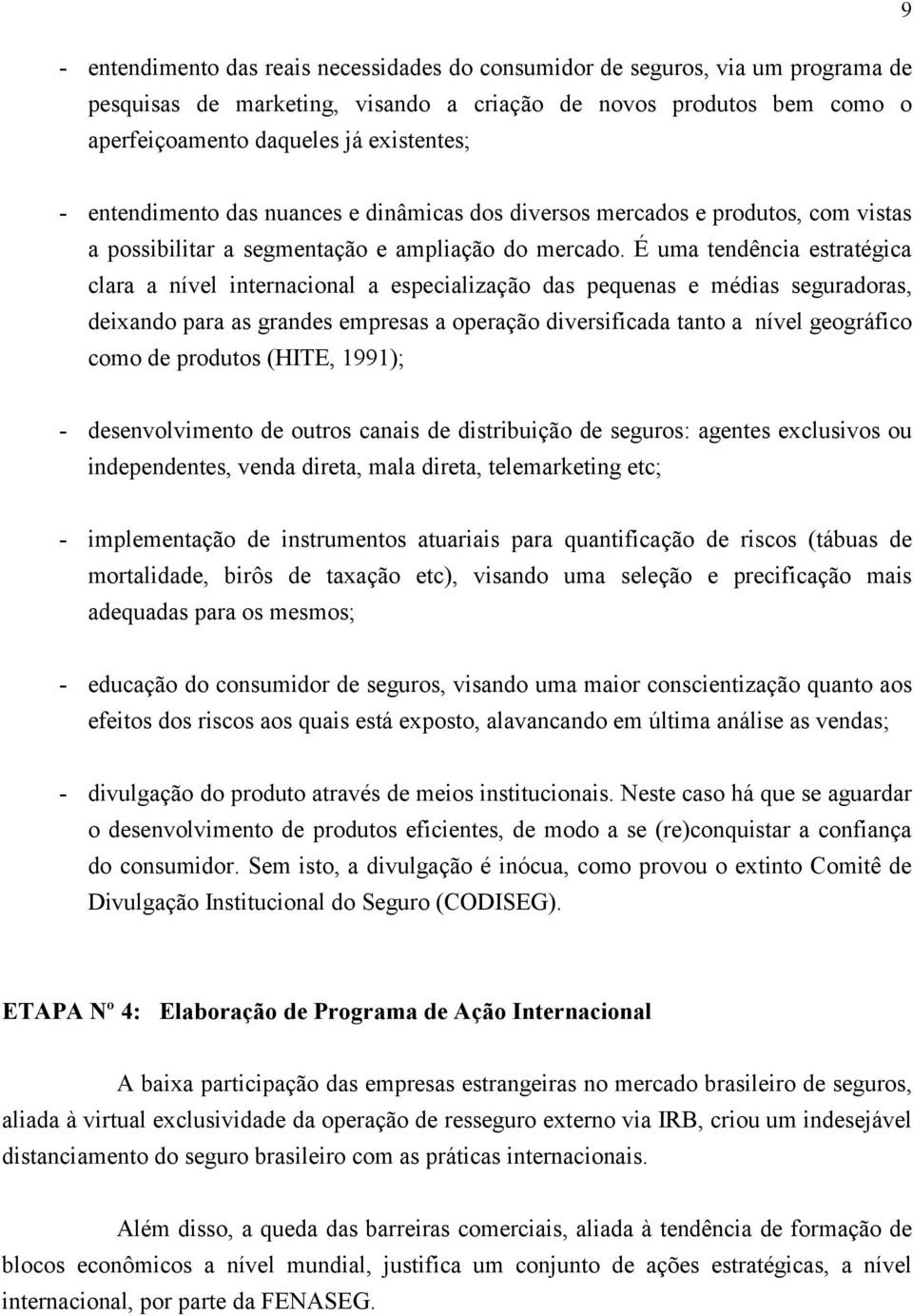 É uma tendência estratégica clara a nível internacional a especialização das pequenas e médias seguradoras, deixando para as grandes empresas a operação diversificada tanto a nível geográfico como de