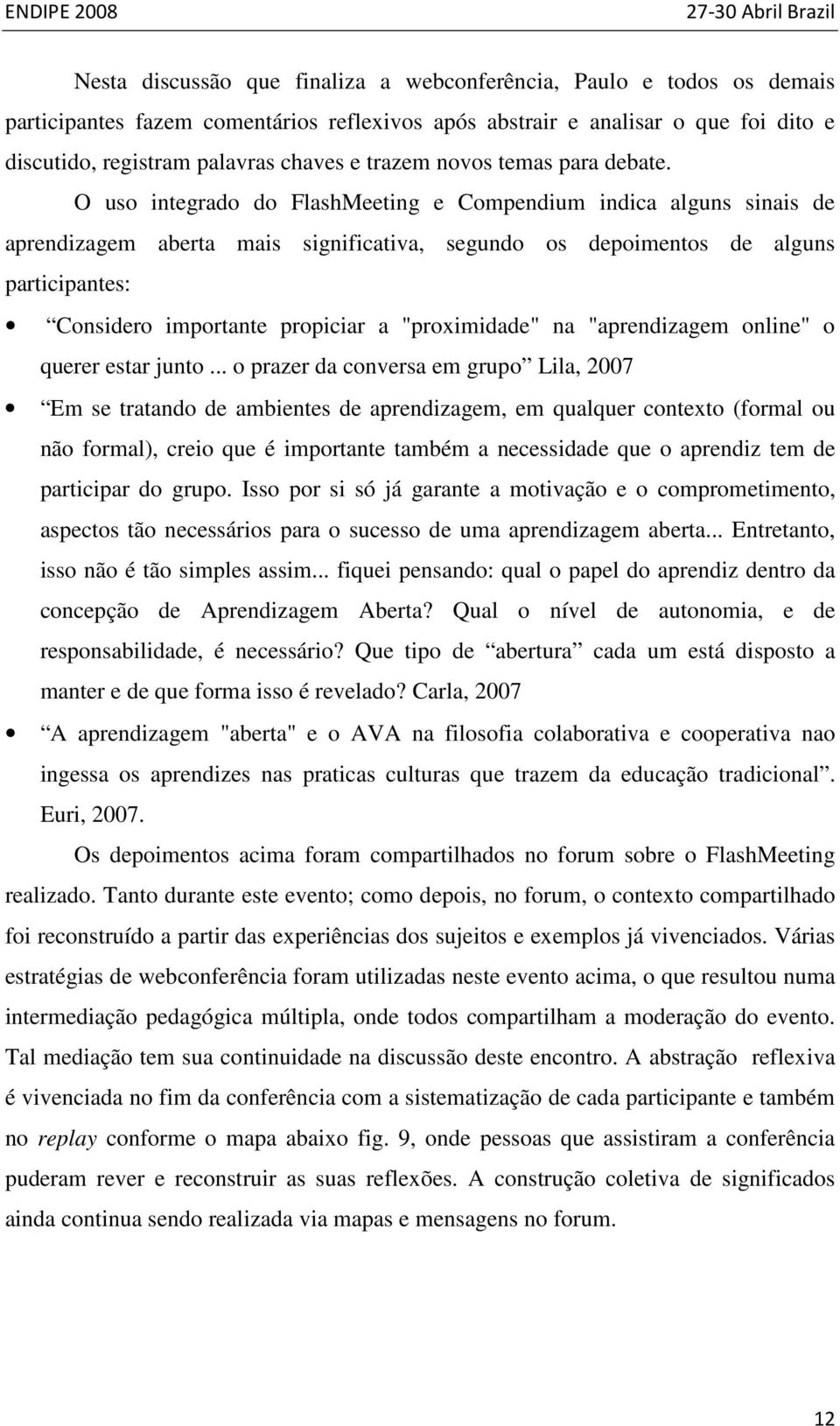 O uso integrado do FlashMeeting e Compendium indica alguns sinais de aprendizagem aberta mais significativa, segundo os depoimentos de alguns participantes: Considero importante propiciar a