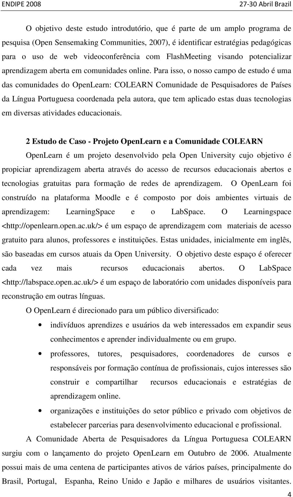 Para isso, o nosso campo de estudo é uma das comunidades do OpenLearn: COLEARN Comunidade de Pesquisadores de Países da Língua Portuguesa coordenada pela autora, que tem aplicado estas duas