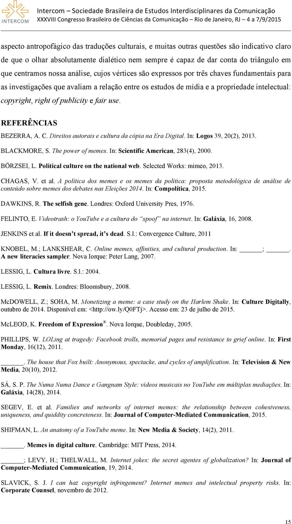 fair use. REFERÊNCIAS BEZERRA, A. C. Direitos autorais e cultura da cópia na Era Digital. In: Logos 39, 20(2), 2013. BLACKMORE, S. The power of memes. In: Scientific American, 283(4), 2000.