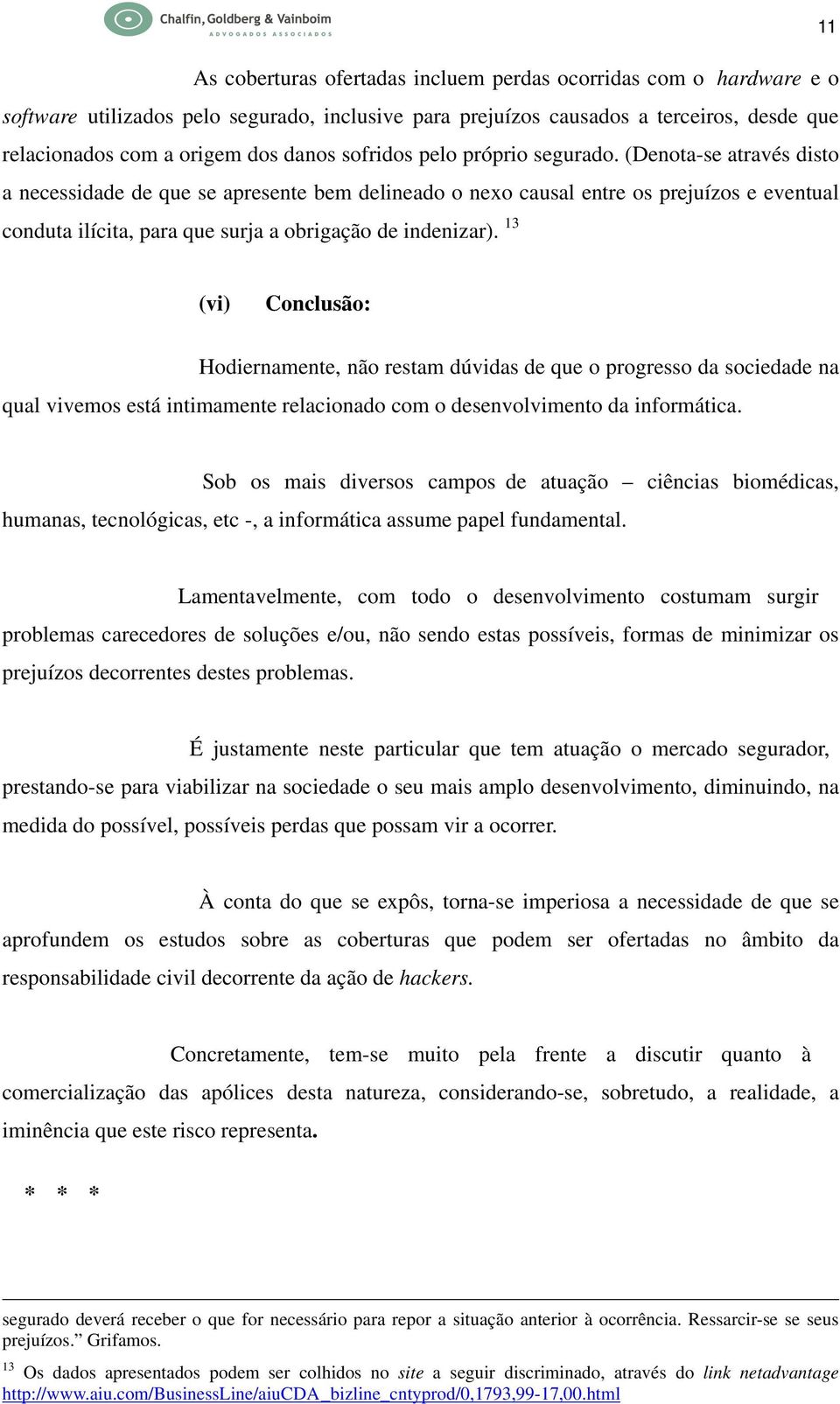 (Denota-se através disto a necessidade de que se apresente bem delineado o nexo causal entre os prejuízos e eventual conduta ilícita, para que surja a obrigação de indenizar).