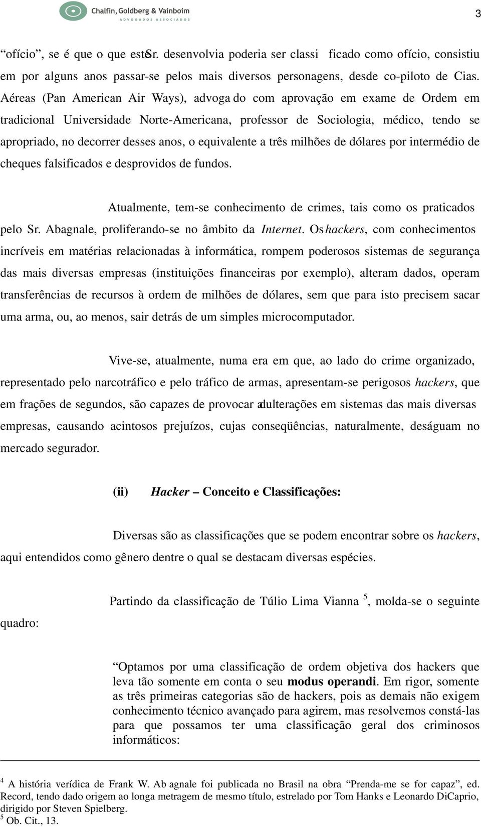 equivalente a três milhões de dólares por intermédio de cheques falsificados e desprovidos de fundos. Atualmente, tem-se conhecimento de crimes, tais como os praticados pelo Sr.