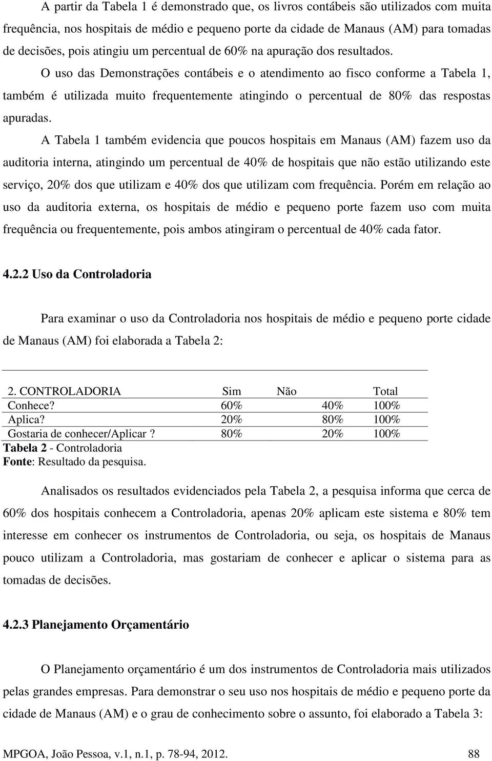 O uso das Demonstrações contábeis e o atendimento ao fisco conforme a Tabela 1, também é utilizada muito frequentemente atingindo o percentual de 80% das respostas apuradas.