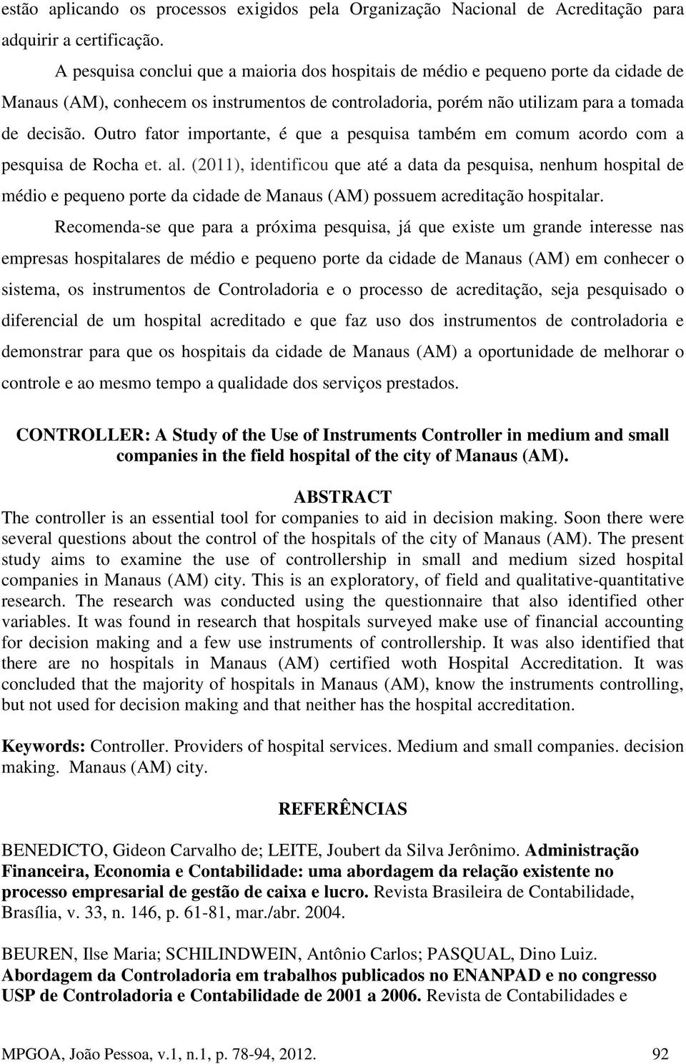 Outro fator importante, é que a pesquisa também em comum acordo com a pesquisa de Rocha et. al.