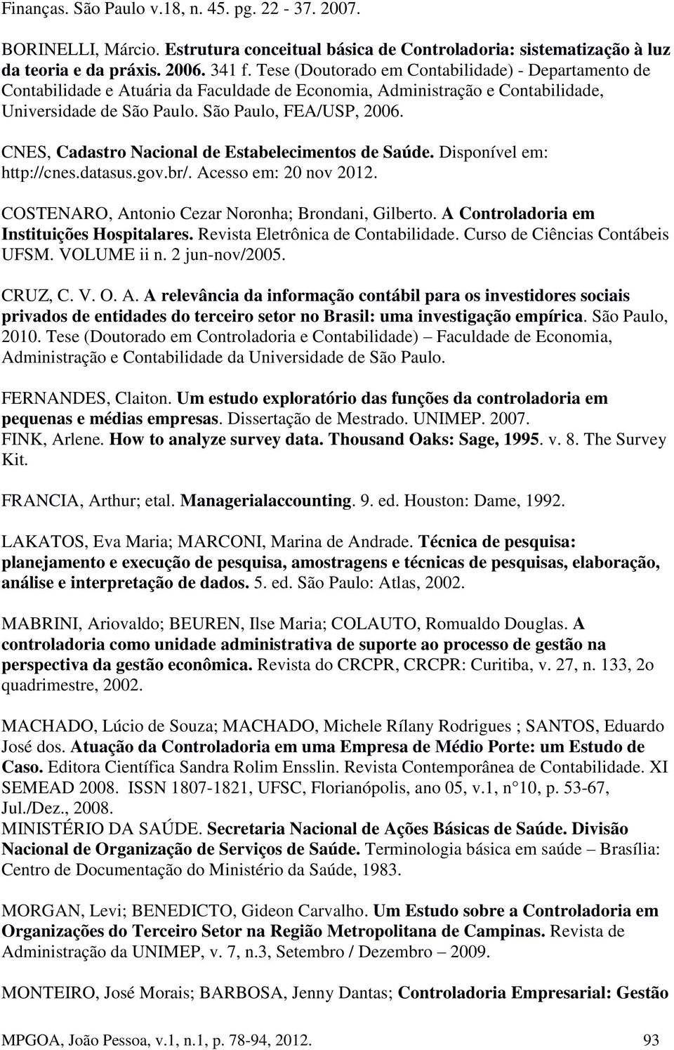 CNES, Cadastro Nacional de Estabelecimentos de Saúde. Disponível em: http://cnes.datasus.gov.br/. Acesso em: 20 nov 2012. COSTENARO, Antonio Cezar Noronha; Brondani, Gilberto.