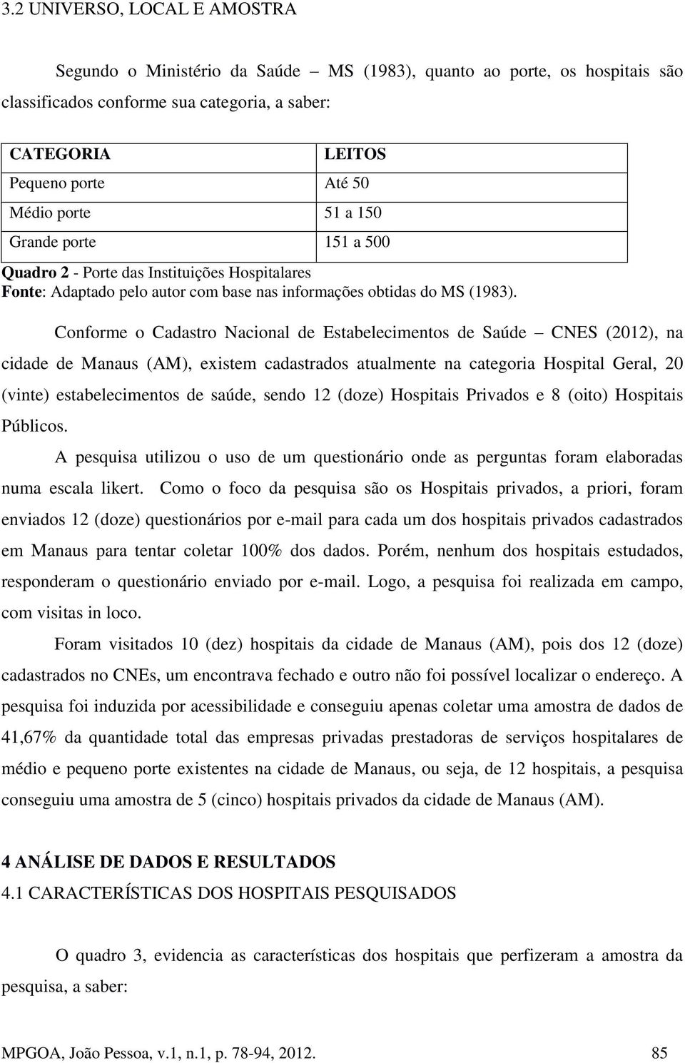 Conforme o Cadastro Nacional de Estabelecimentos de Saúde CNES (2012), na cidade de Manaus (AM), existem cadastrados atualmente na categoria Hospital Geral, 20 (vinte) estabelecimentos de saúde,