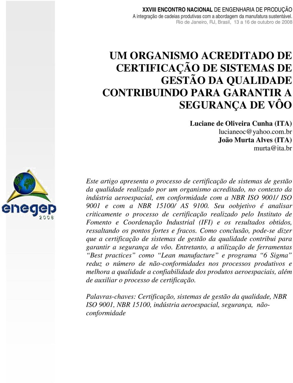 br Este artigo apresenta o processo de certificação de sistemas de gestão da qualidade realizado por um organismo acreditado, no contexto da indústria aeroespacial, em conformidade com a NBR ISO