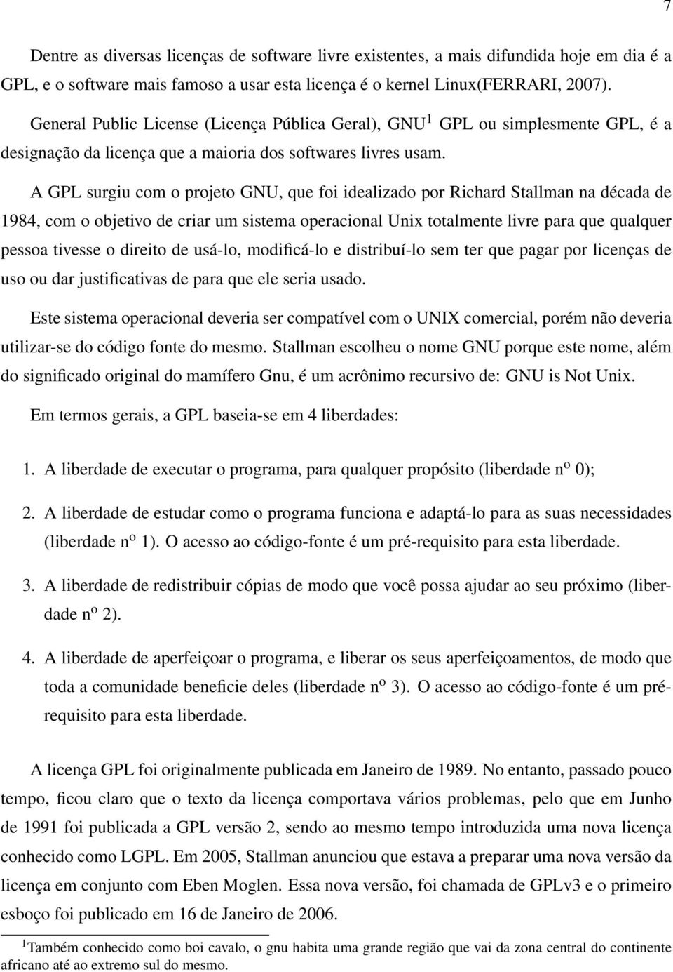 A GPL surgiu com o projeto GNU, que foi idealizado por Richard Stallman na década de 1984, com o objetivo de criar um sistema operacional Unix totalmente livre para que qualquer pessoa tivesse o