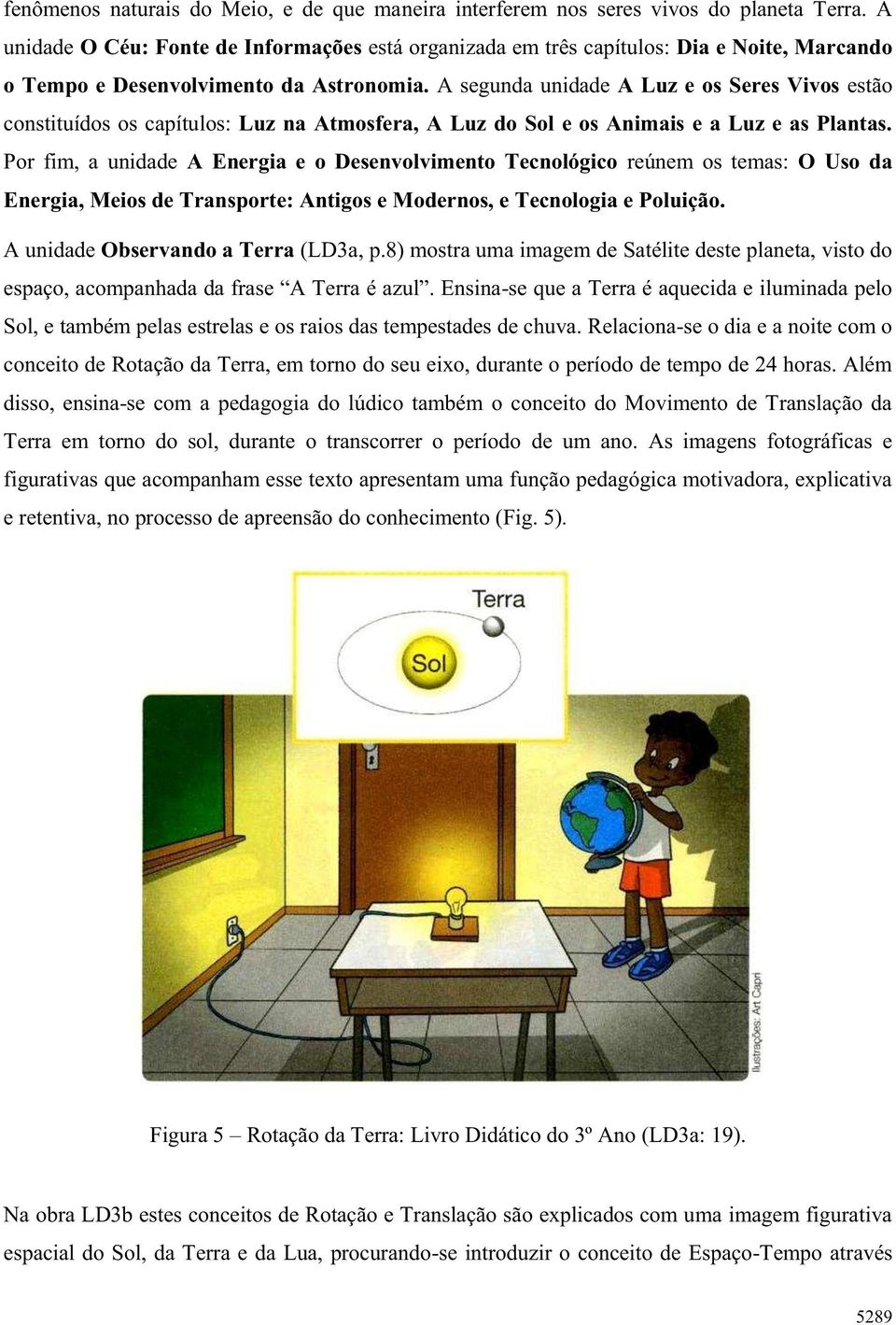 A segunda unidade A Luz e os Seres Vivos estão constituídos os capítulos: Luz na Atmosfera, A Luz do Sol e os Animais e a Luz e as Plantas.