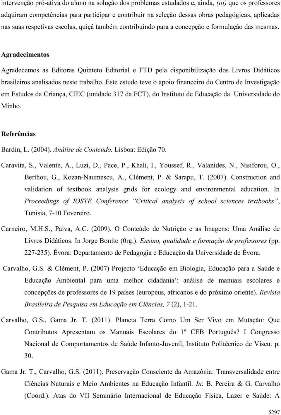 Agradecimentos Agradecemos as Editoras Quinteto Editorial e FTD pela disponibilização dos Livros Didáticos brasileiros analisados neste trabalho.