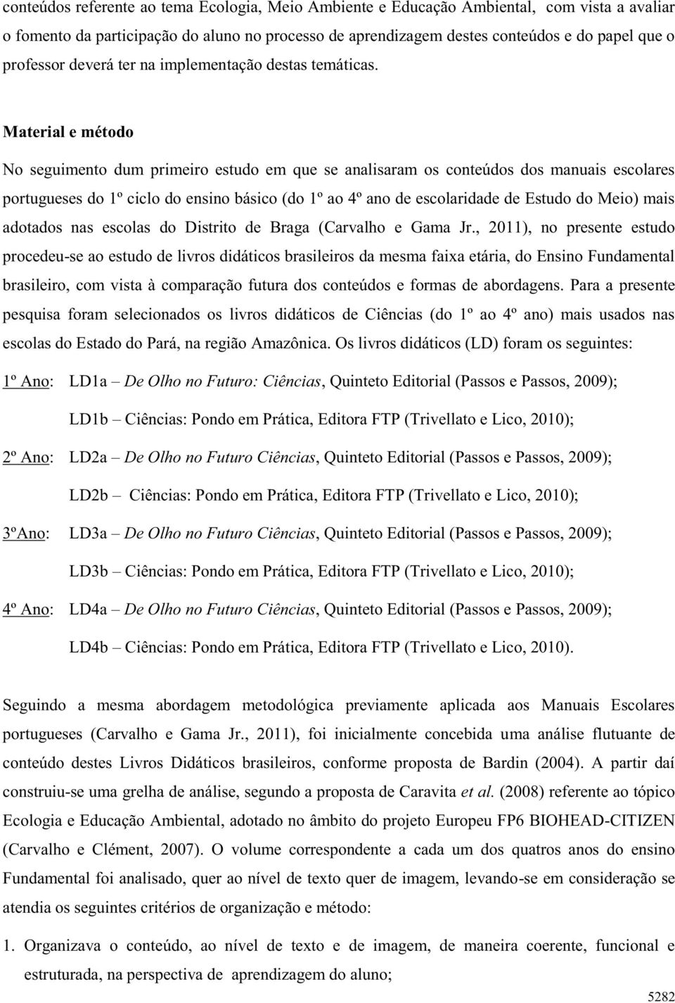 Material e método No seguimento dum primeiro estudo em que se analisaram os conteúdos dos manuais escolares portugueses do 1º ciclo do ensino básico (do 1º ao 4º ano de escolaridade de Estudo do