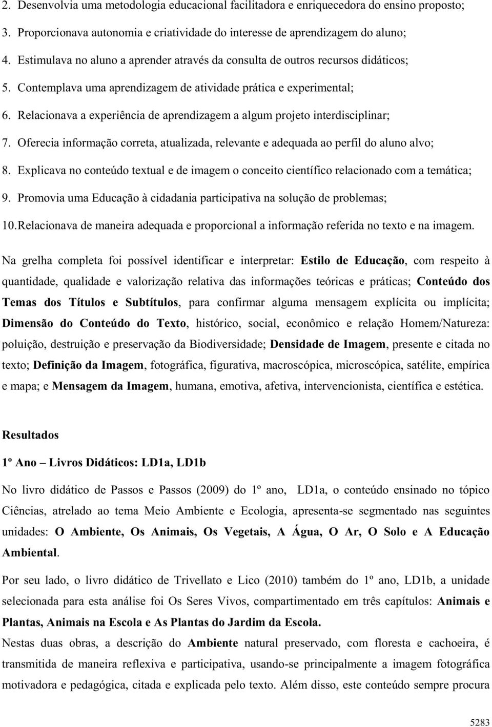 Relacionava a experiência de aprendizagem a algum projeto interdisciplinar; 7. Oferecia informação correta, atualizada, relevante e adequada ao perfil do aluno alvo; 8.