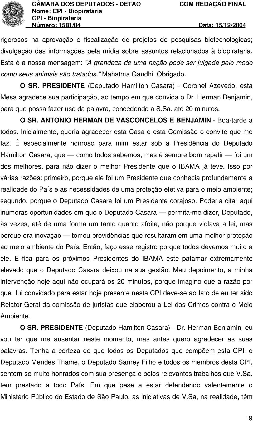 PRESIDENTE (Deputado Hamilton Casara) - Coronel Azevedo, esta Mesa agradece sua participação, ao tempo em que convida o Dr. Herman Benjamin, para que possa fazer uso da palavra, concedendo a S.Sa.