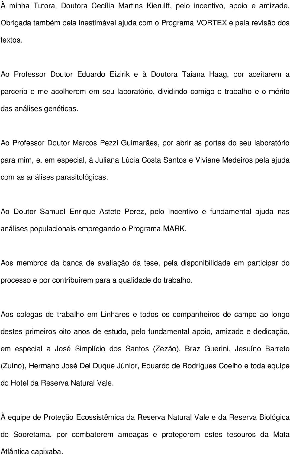 Ao Professor Doutor Marcos Pezzi Guimarães, por abrir as portas do seu laboratório para mim, e, em especial, à Juliana Lúcia Costa Santos e Viviane Medeiros pela ajuda com as análises parasitológicas.