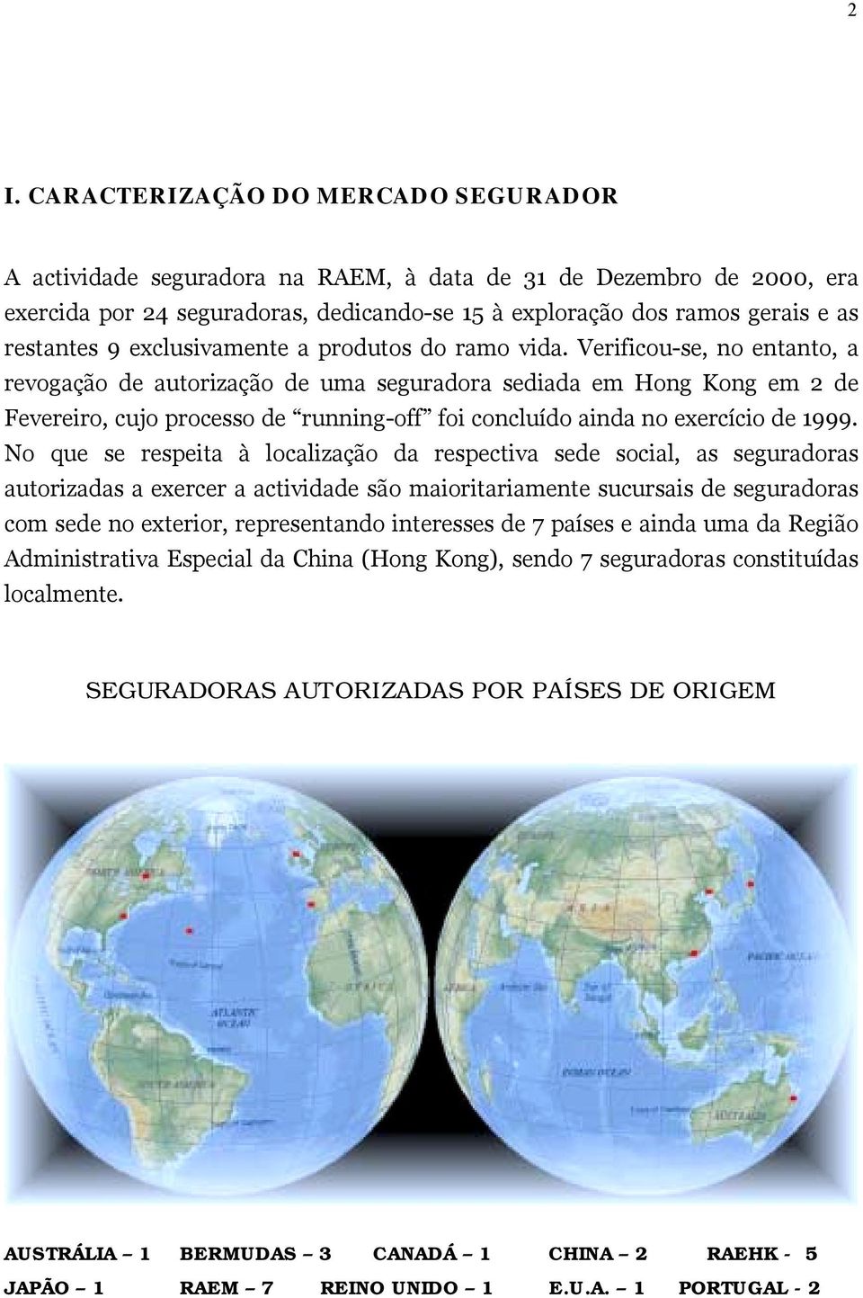 Verificou-se, no entanto, a revogação de autorização de uma seguradora sediada em Hong Kong em 2 de Fevereiro, cujo processo de running-off foi concluído ainda no exercício de 1999.