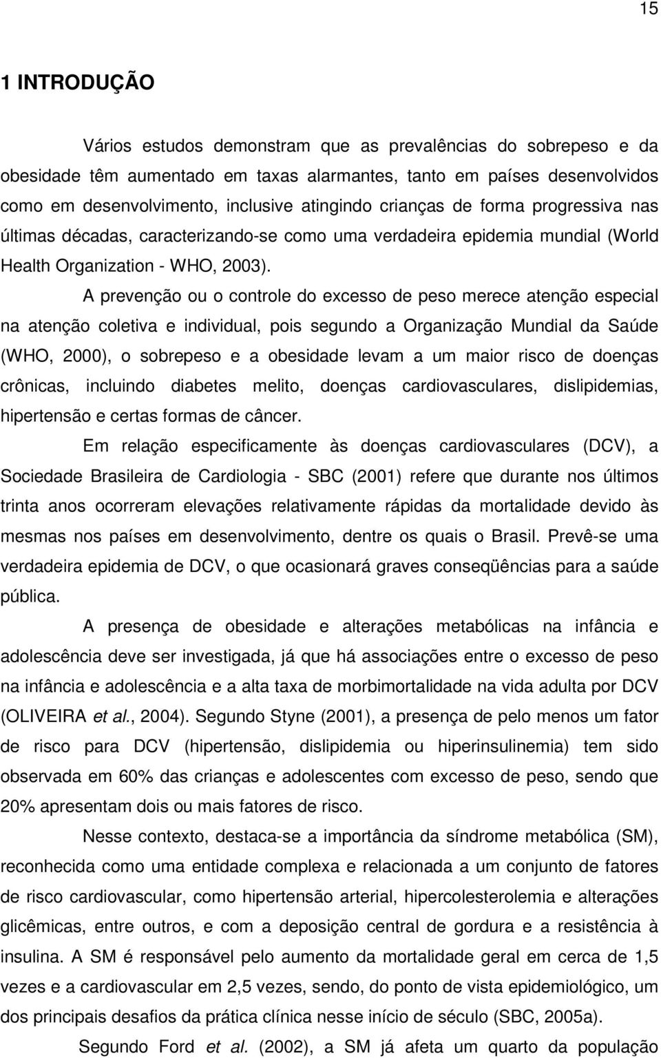 A prevenção ou o controle do excesso de peso merece atenção especial na atenção coletiva e individual, pois segundo a Organização Mundial da Saúde (WHO, 2000), o sobrepeso e a obesidade levam a um