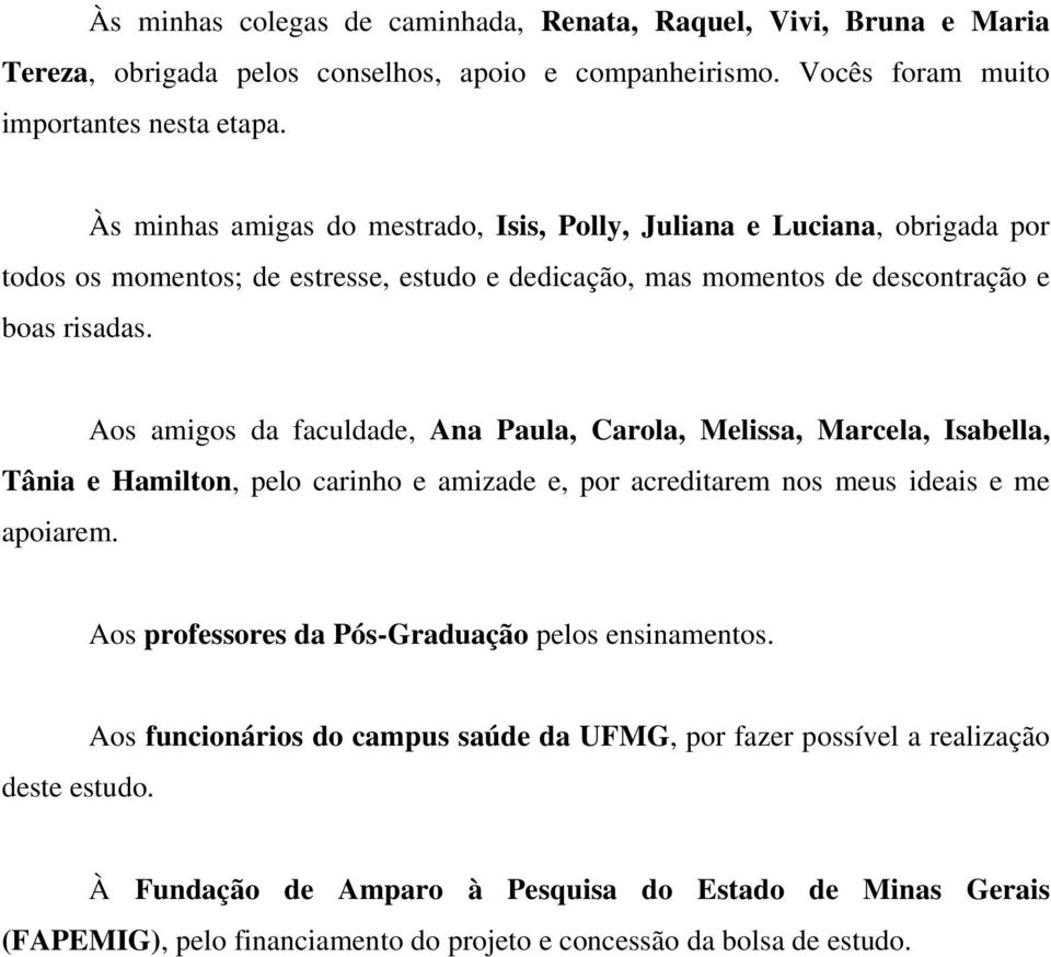 Aos amigos da faculdade, Ana Paula, Carola, Melissa, Marcela, Isabella, Tânia e Hamilton, pelo carinho e amizade e, por acreditarem nos meus ideais e me apoiarem.