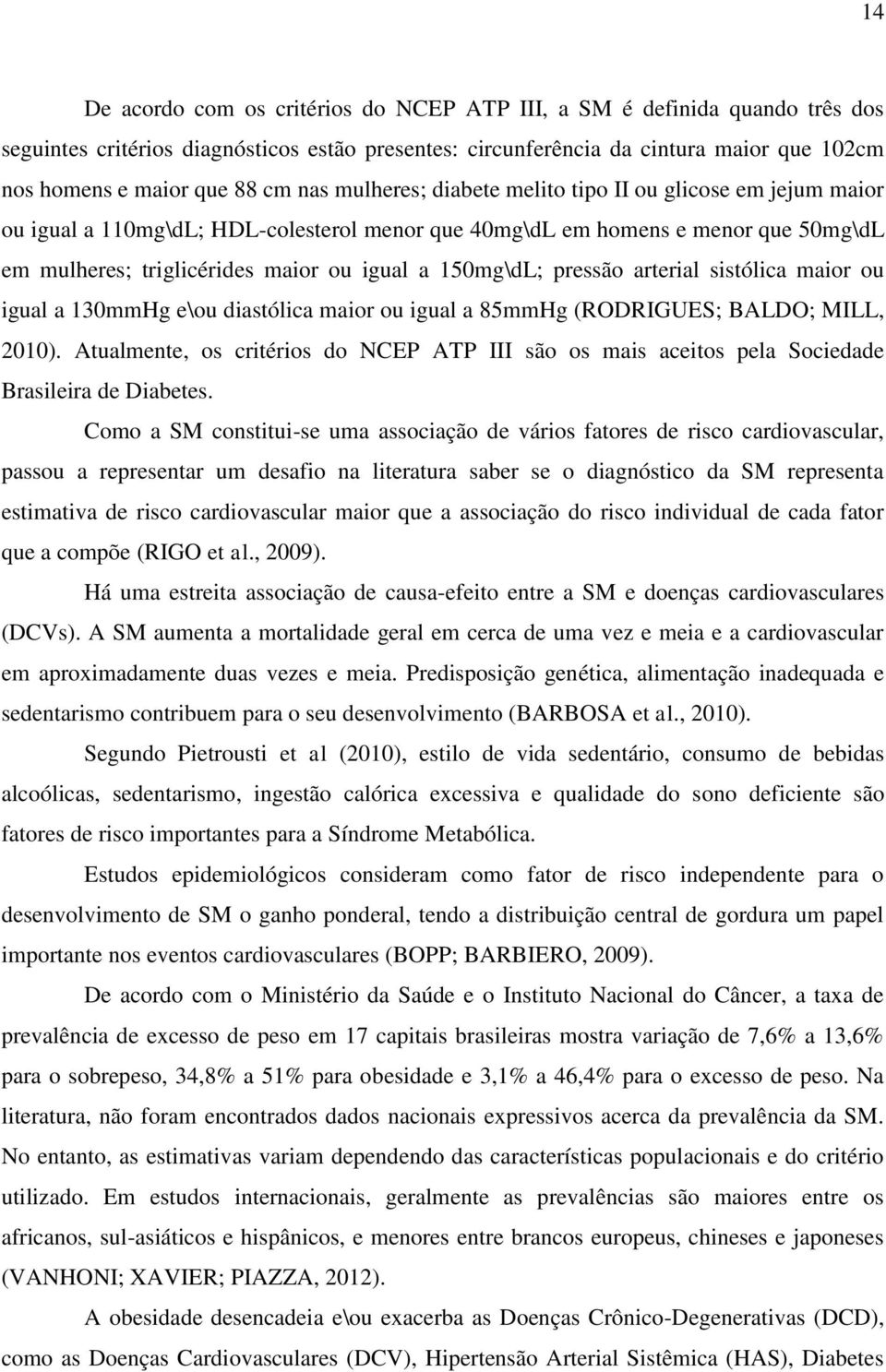 150mg\dL; pressão arterial sistólica maior ou igual a 130mmHg e\ou diastólica maior ou igual a 85mmHg (RODRIGUES; BALDO; MILL, 2010).