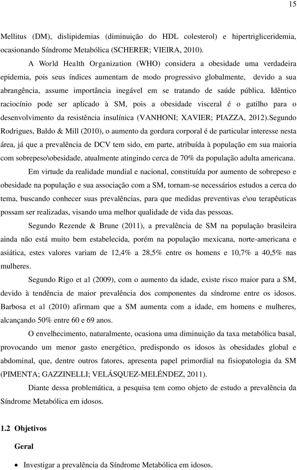 se tratando de saúde pública. Idêntico raciocínio pode ser aplicado à SM, pois a obesidade visceral é o gatilho para o desenvolvimento da resistência insulínica (VANHONI; XAVIER; PIAZZA, 2012).