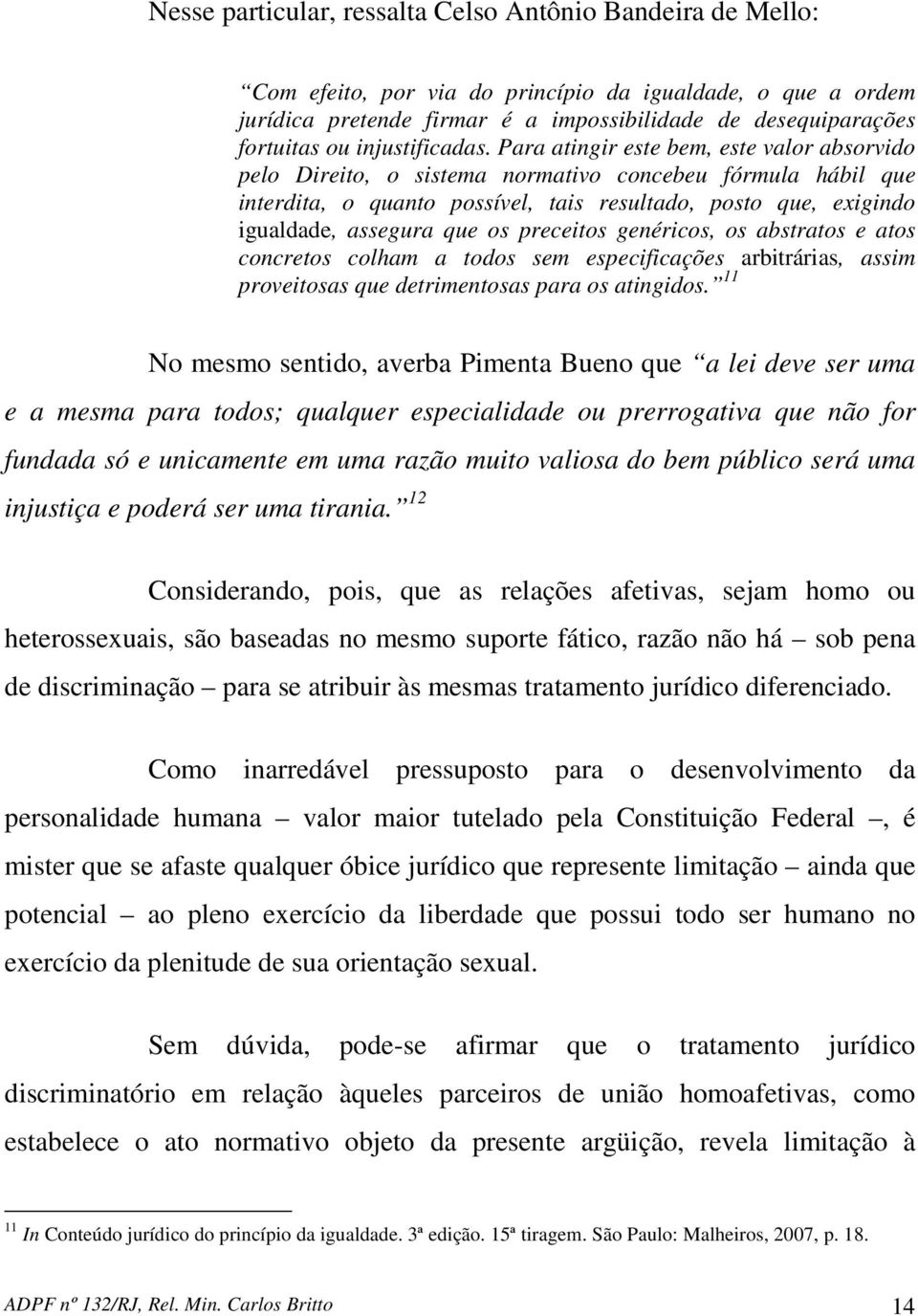 Para atingir este bem, este valor absorvido pelo Direito, o sistema normativo concebeu fórmula hábil que interdita, o quanto possível, tais resultado, posto que, exigindo igualdade, assegura que os