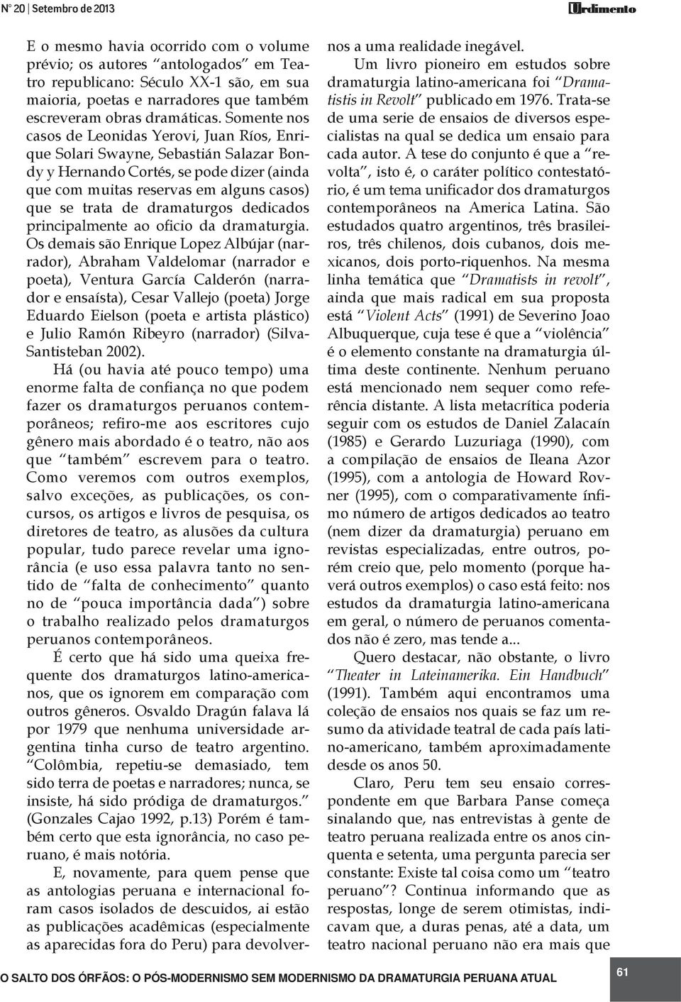 Somente nos casos de Leonidas Yerovi, Juan Ríos, Enrique Solari Swayne, Sebastián Salazar Bondy y Hernando Cortés, se pode dizer (ainda que com muitas reservas em alguns casos) que se trata de