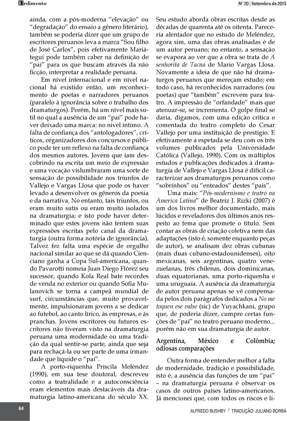 Em nível internacional e em nível nacional há existido então, um reconhecimento de poetas e narradores peruanos (paralelo à ignorância sobre o trabalho dos dramaturgos).