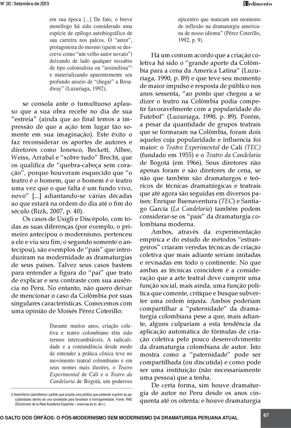 anseio de chegar a Broadway (Luzuriaga, 1992), se consola ante o tumultuoso aplauso que a sua obra recebe no dia de sua nal temos a impressão de que a ação tem lugar tão somente em sua imaginação).