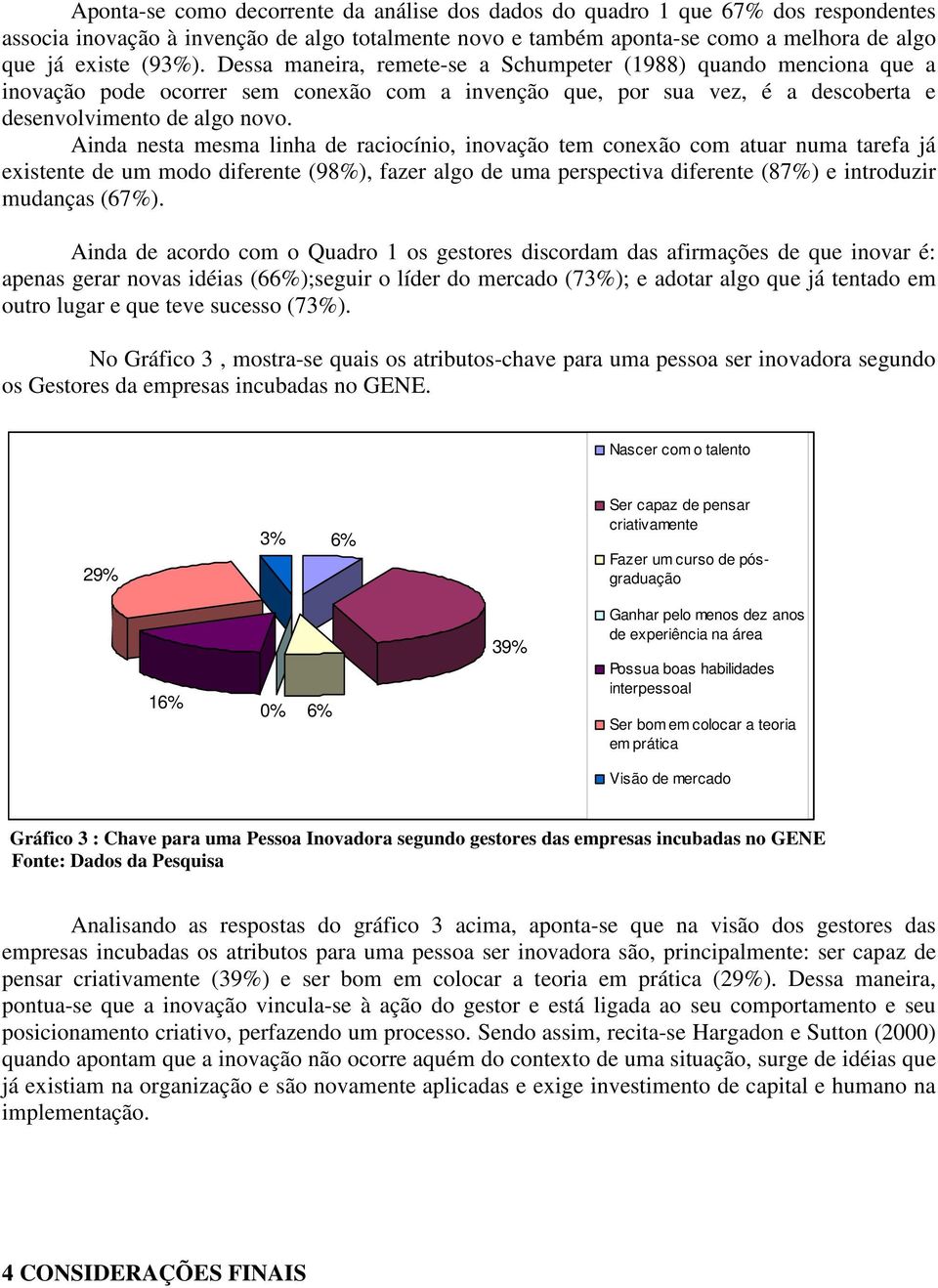 Ainda nesta mesma linha de raciocínio, inovação tem conexão com atuar numa tarefa já existente de um modo diferente (98%), fazer algo de uma perspectiva diferente (87%) e introduzir mudanças (67%).