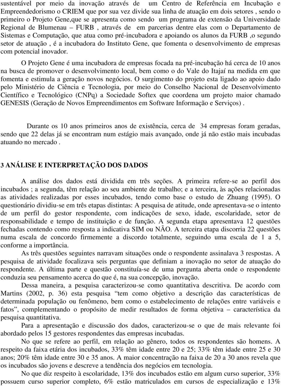 pré-incubadora e apoiando os alunos da FURB,o segundo setor de atuação, é a incubadora do Instituto Gene, que fomenta o desenvolvimento de empresas com potencial inovador.