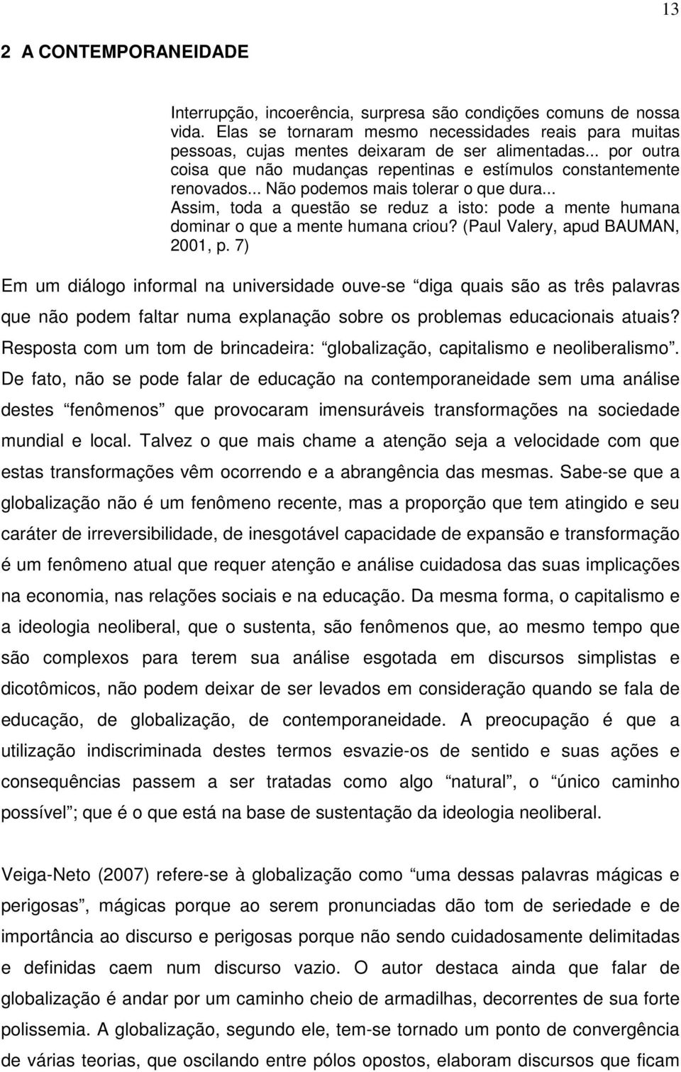 .. Assim, toda a questão se reduz a isto: pode a mente humana dominar o que a mente humana criou? (Paul Valery, apud BAUMAN, 2001, p.