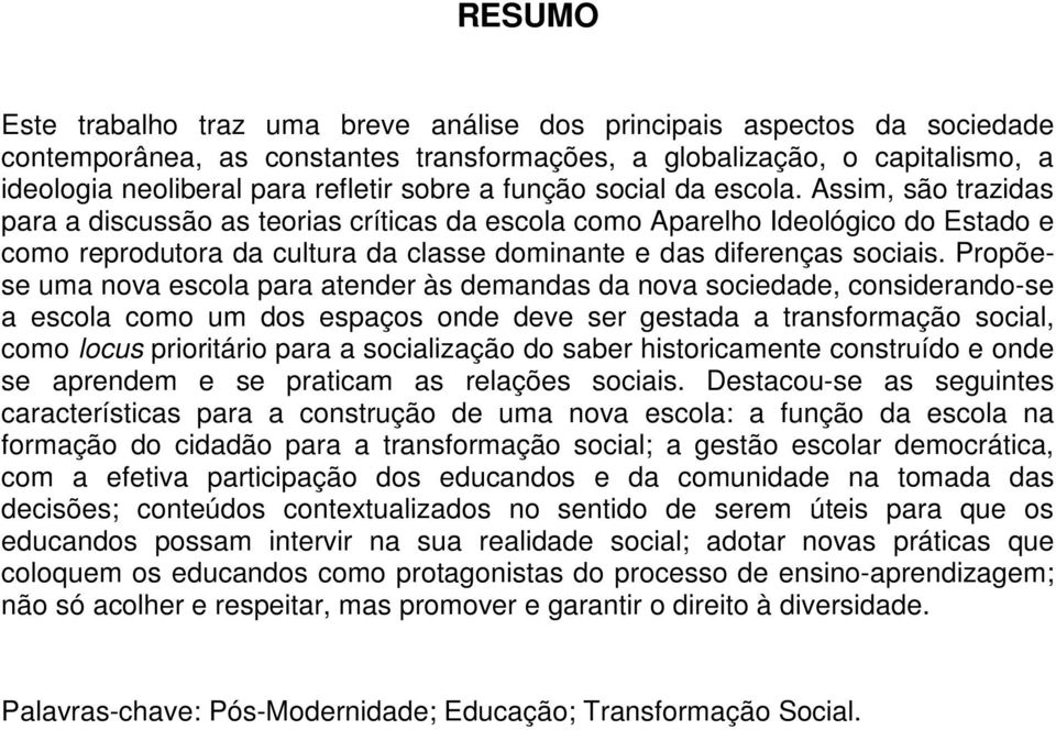 Assim, são trazidas para a discussão as teorias críticas da escola como Aparelho Ideológico do Estado e como reprodutora da cultura da classe dominante e das diferenças sociais.