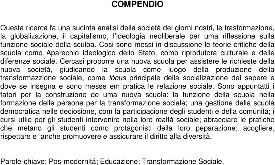 Cercasi proporre una nuova scuola per assistere le richieste della nuova società, giudicando la scuola come luogo della produzione della transformazzione sociale, come lócus principale della