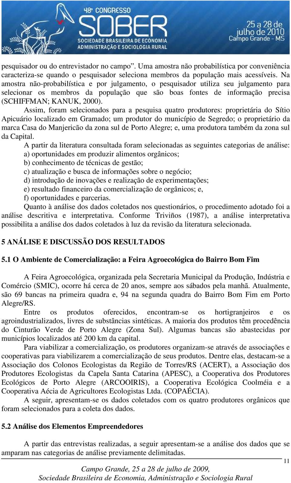 Assim, foram selecionados para a pesquisa quatro produtores: proprietária do Sítio Apicuário localizado em Gramado; um produtor do município de Segredo; o proprietário da marca Casa do Manjericão da