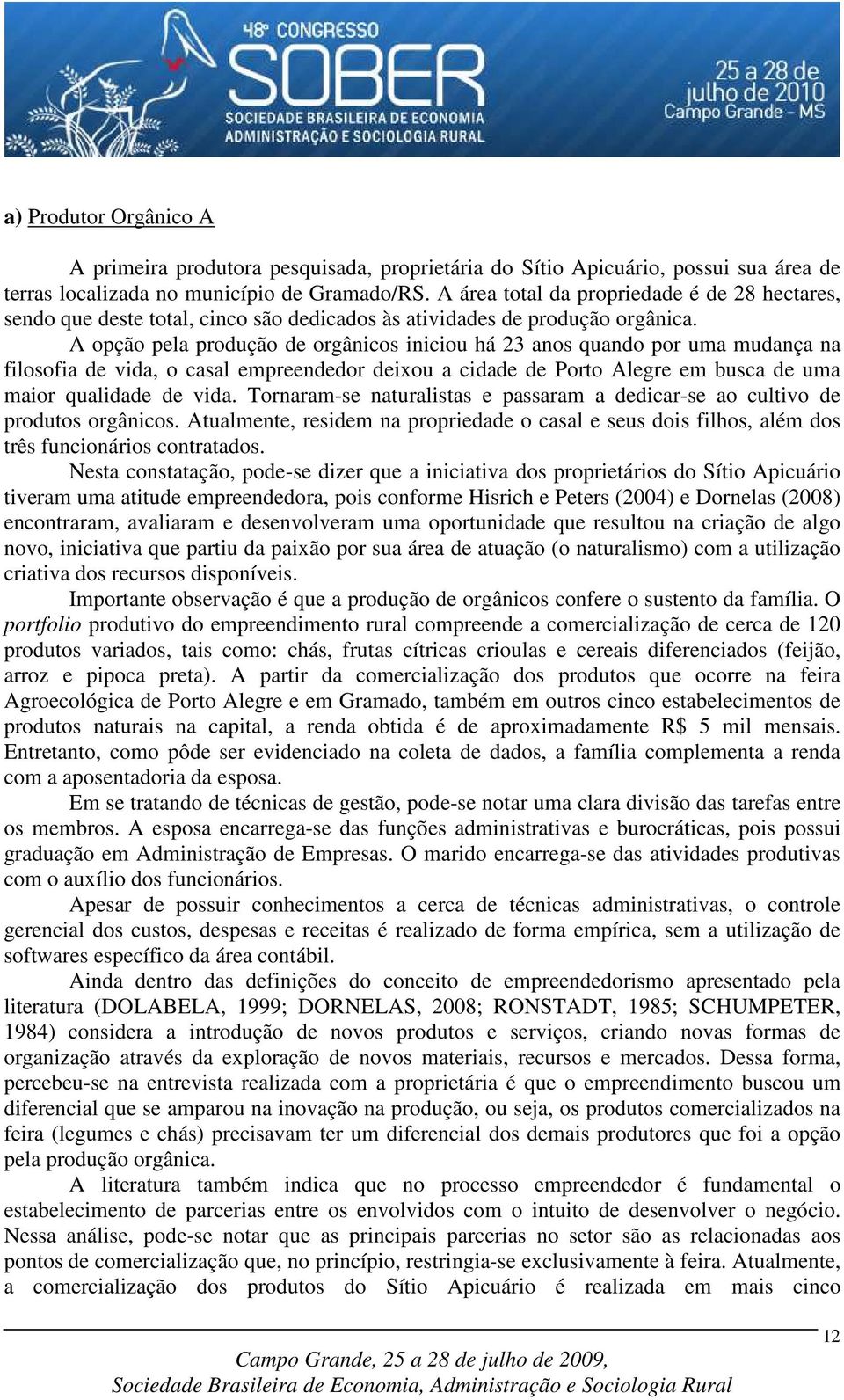 A opção pela produção de orgânicos iniciou há 23 anos quando por uma mudança na filosofia de vida, o casal empreendedor deixou a cidade de Porto Alegre em busca de uma maior qualidade de vida.