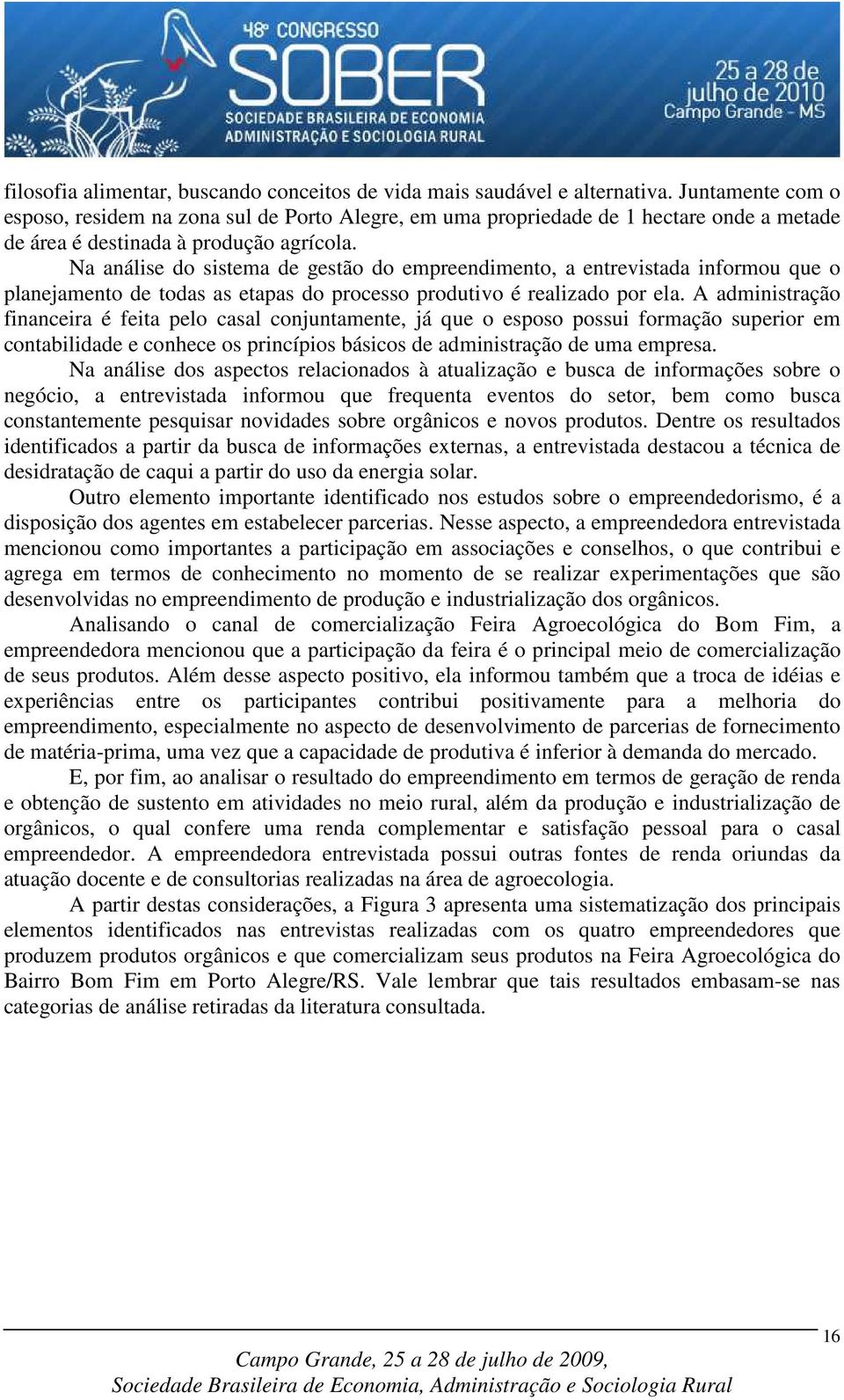 Na análise do sistema de gestão do empreendimento, a entrevistada informou que o planejamento de todas as etapas do processo produtivo é realizado por ela.